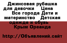 Джинсовая рубашка для девочки. › Цена ­ 600 - Все города Дети и материнство » Детская одежда и обувь   . Крым,Ореанда